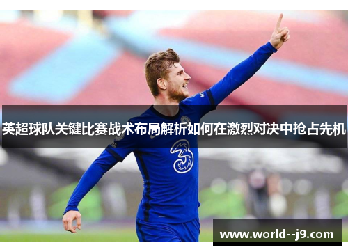 英超球队关键比赛战术布局解析如何在激烈对决中抢占先机