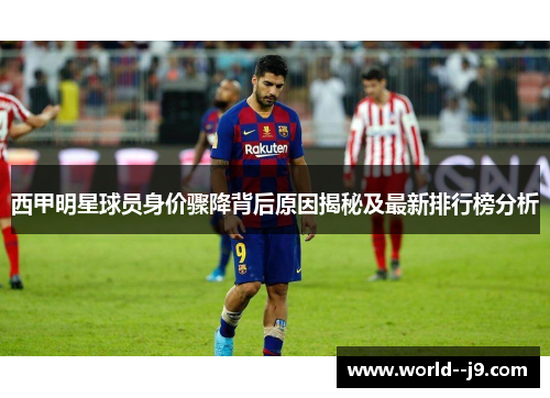 西甲明星球员身价骤降背后原因揭秘及最新排行榜分析