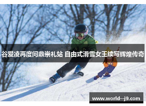 谷爱凌再度问鼎崇礼站 自由式滑雪女王续写辉煌传奇