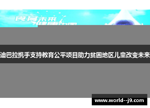 迪巴拉携手支持教育公平项目助力贫困地区儿童改变未来