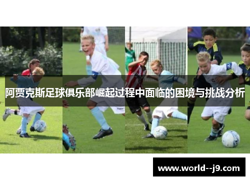 阿贾克斯足球俱乐部崛起过程中面临的困境与挑战分析