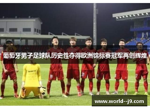 葡萄牙男子足球队历史性夺得欧洲锦标赛冠军再创辉煌 葡萄牙男子足球队历史性夺得欧洲锦标赛冠军再创辉煌