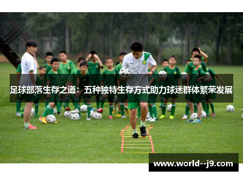 足球部落生存之道：五种独特生存方式助力球迷群体繁荣发展