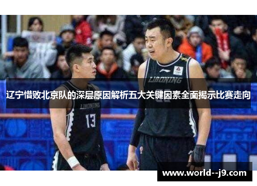 辽宁惜败北京队的深层原因解析五大关键因素全面揭示比赛走向