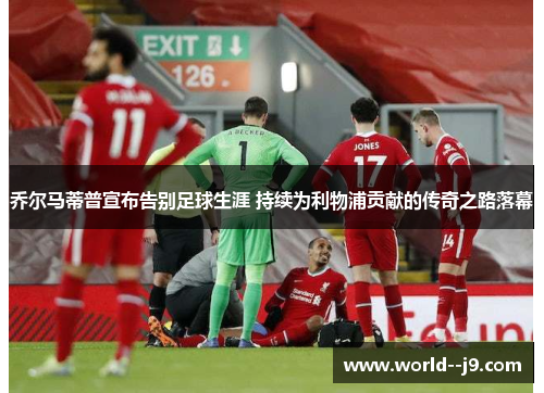 乔尔马蒂普宣布告别足球生涯 持续为利物浦贡献的传奇之路落幕 乔尔马蒂普宣布告别足球生涯 持续为利物浦贡献的传奇之路落幕