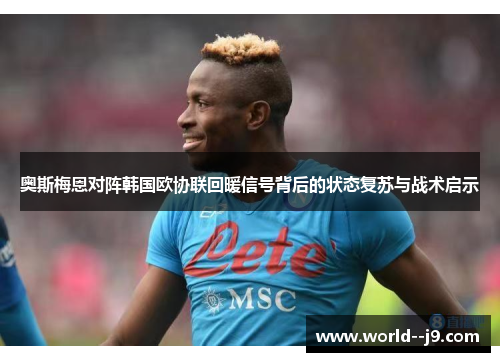 奥斯梅恩对阵韩国欧协联回暖信号背后的状态复苏与战术启示