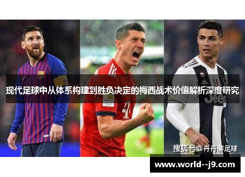 现代足球中从体系构建到胜负决定的梅西战术价值解析深度研究 现代足球中从体系构建到胜负决定的梅西战术价值解析深度研究