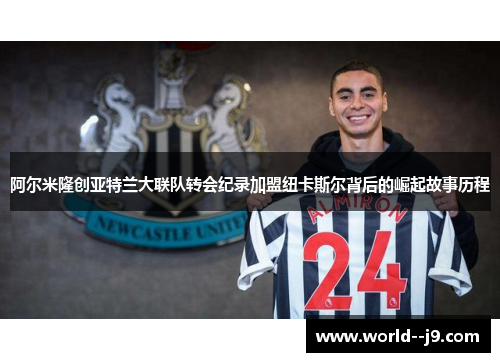 阿尔米隆创亚特兰大联队转会纪录加盟纽卡斯尔背后的崛起故事历程 阿尔米隆创亚特兰大联队转会纪录加盟纽卡斯尔背后的崛起故事历程