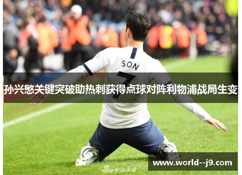 孙兴慜关键突破助热刺获得点球对阵利物浦战局生变