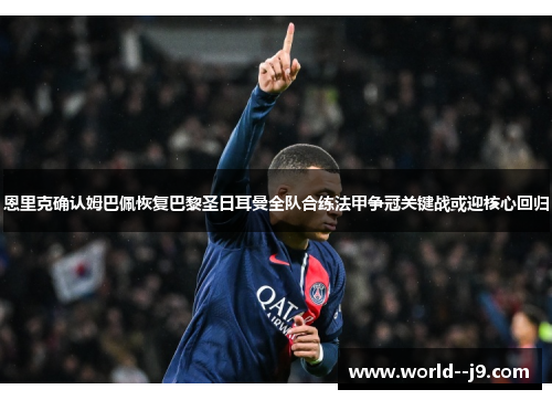 恩里克确认姆巴佩恢复巴黎圣日耳曼全队合练法甲争冠关键战或迎核心回归