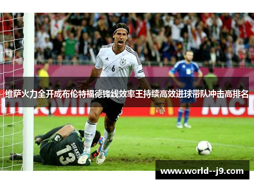维萨火力全开成布伦特福德锋线效率王持续高效进球带队冲击高排名 维萨火力全开成布伦特福德锋线效率王持续高效进球带队冲击高排名