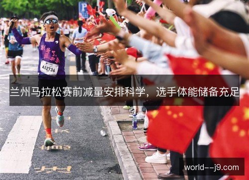 兰州马拉松赛前减量安排科学,选手体能储备充足 兰州马拉松赛前减量安排科学,选手体能储备充足