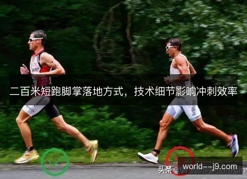 二百米短跑脚掌落地方式,技术细节影响冲刺效率 二百米短跑脚掌落地方式,技术细节影响冲刺效率