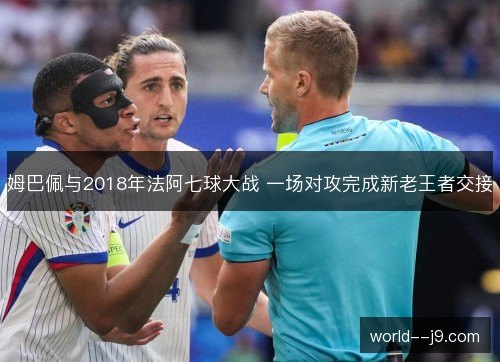 姆巴佩与2018年法阿七球大战 一场对攻完成新老王者交接 姆巴佩与2018年法阿七球大战 一场对攻完成新老王者交接